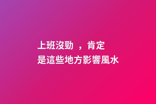 上班沒勁，肯定是這些地方影響風水